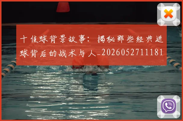 十佳球背景故事：揭秘那些经典进球背后的战术与人_20260527111811