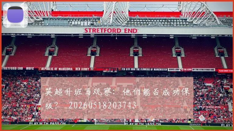 英超升班马观察:他们能否成功保级?_20260518203743