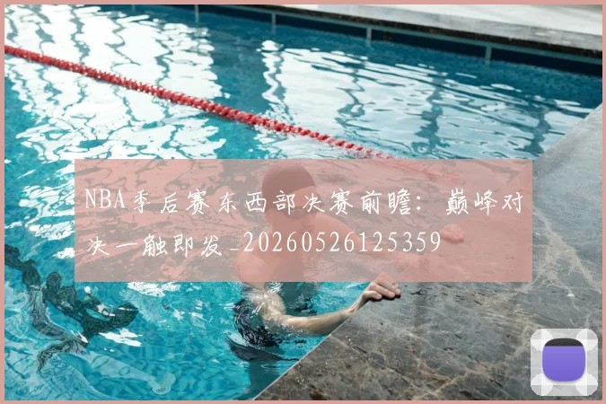 NBA季后赛东西部决赛前瞻:巅峰对决一触即发_20260526125359