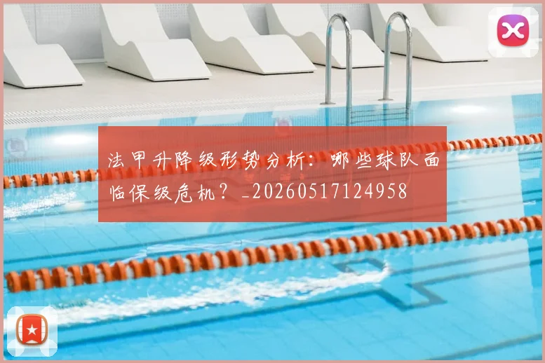 法甲升降级形势分析：哪些球队面临保级危机？_20260517124958