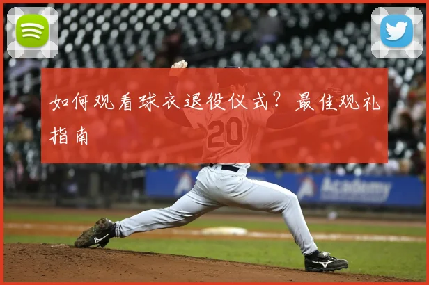 如何观看球衣退役仪式?最佳观礼指南