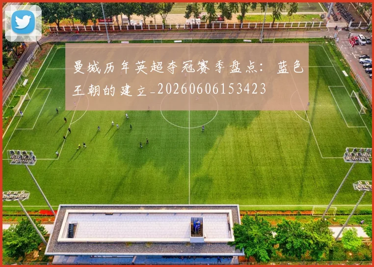 曼城历年英超夺冠赛季盘点:蓝色王朝的建立_20260606153423
