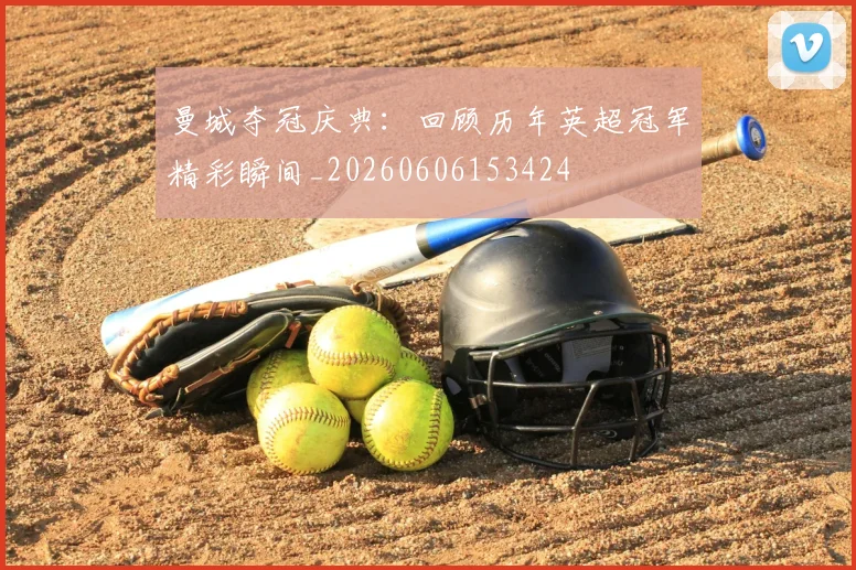 曼城夺冠庆典：回顾历年英超冠军精彩瞬间_20260606153424